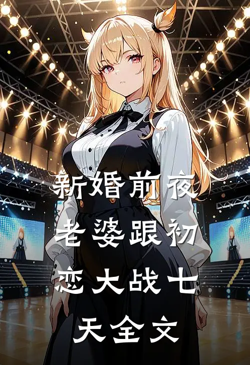 新婚前夜，老婆跟初恋大战七天全文