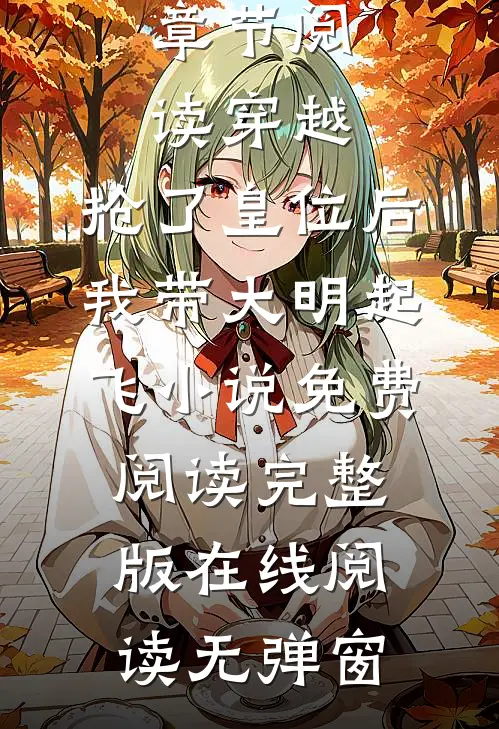 章节阅读穿越：抢了皇位后，我带大明起飞小说免费阅读完整版在线阅读无弹窗