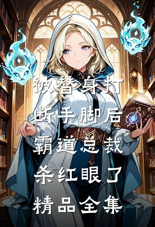被替身打断手脚后，霸道总裁杀红眼了精品全集