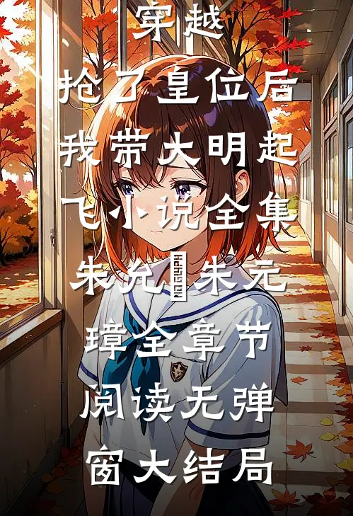 穿越：抢了皇位后，我带大明起飞小说全集（朱允熥朱元璋）全章节阅读无弹窗大结局