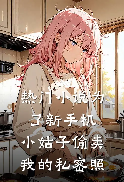 热门小说为了新手机，小姑子偷卖我的私密照