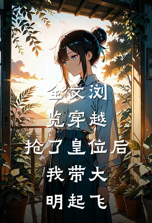 全文浏览穿越：抢了皇位后，我带大明起飞