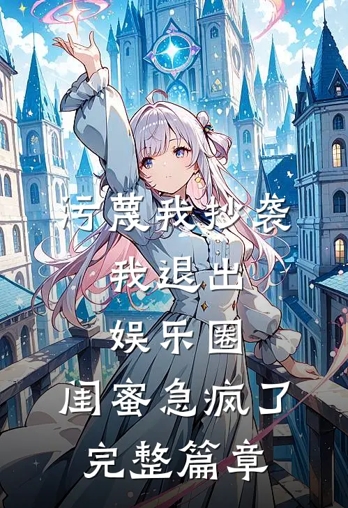 污蔑我抄袭，我退出娱乐圈，闺蜜急疯了完整篇章