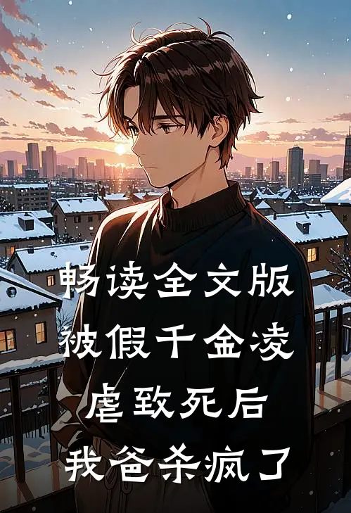 畅读全文版被假千金凌虐致死后，我爸杀疯了