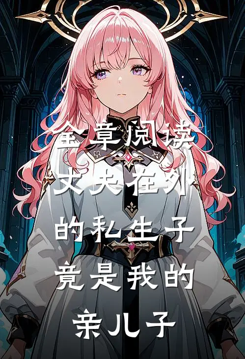 全章阅读丈夫在外的私生子，竟是我的亲儿子