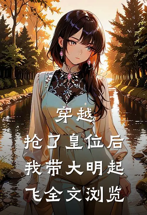穿越：抢了皇位后，我带大明起飞全文浏览
