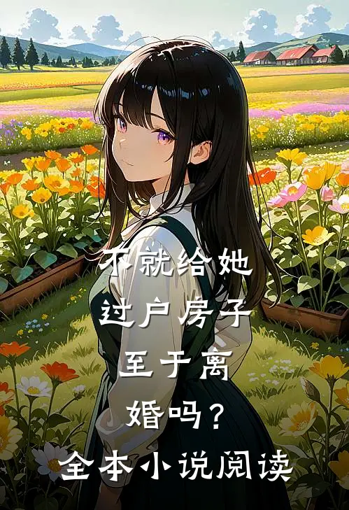 不就给她过户房子，至于离婚吗？全本小说阅读