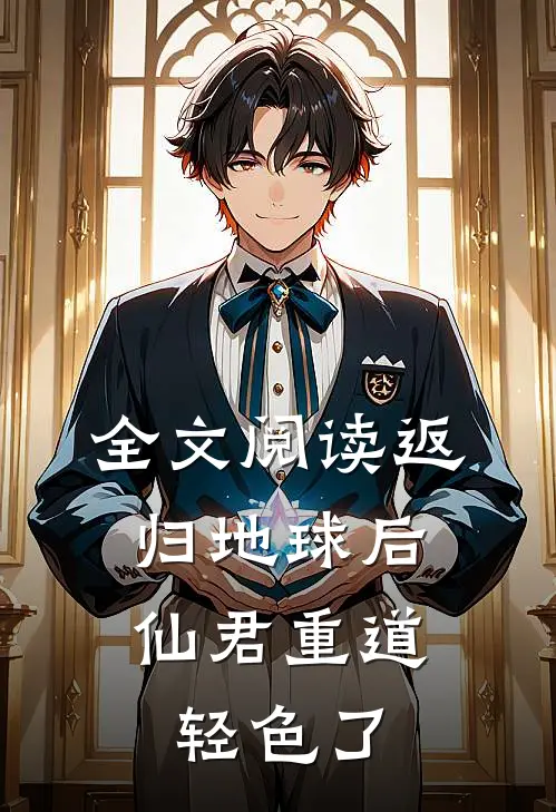 全文阅读返归地球后，仙君重道轻色了