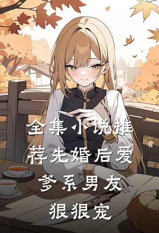 全集小说推荐先婚后爱，爹系男友狠狠宠