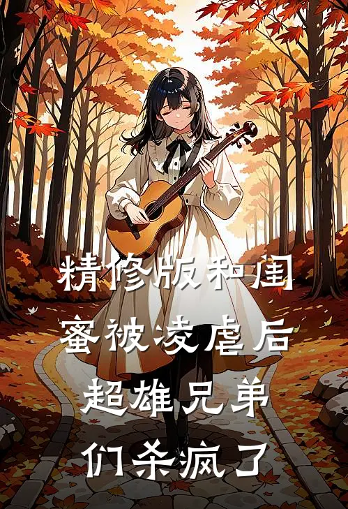 精修版和闺蜜被凌虐后，超雄兄弟们杀疯了
