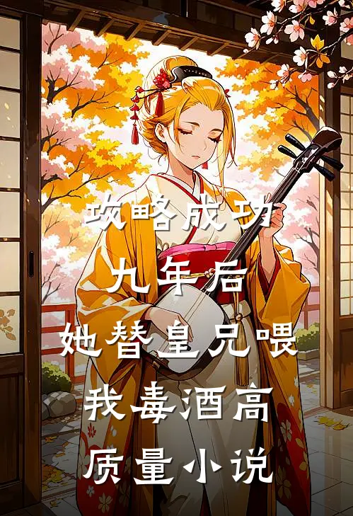 攻略成功九年后，她替皇兄喂我毒酒高质量小说
