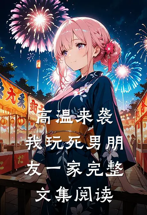 高温来袭，我玩死男朋友一家完整文集阅读