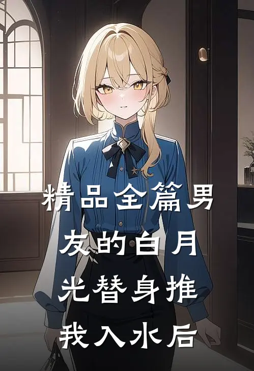 精品全篇男友的白月光替身推我入水后