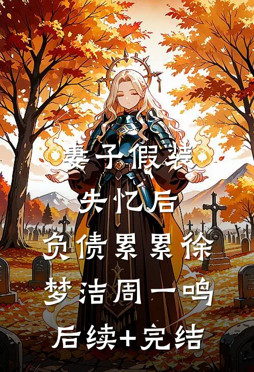 妻子假装失忆后，负债累累徐梦洁周一鸣后续+完结