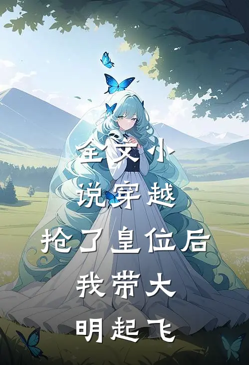 全文小说穿越：抢了皇位后，我带大明起飞