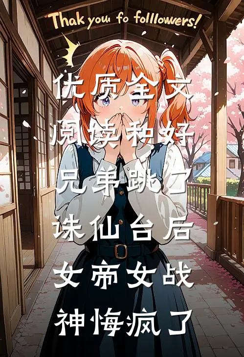 优质全文阅读和好兄弟跳了诛仙台后，女帝女战神悔疯了