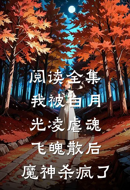 阅读全集我被白月光凌虐魂飞魄散后，魔神杀疯了