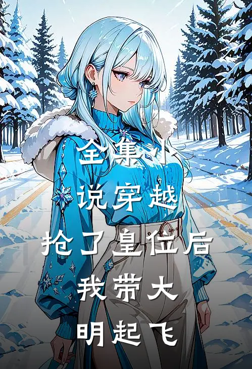 全集小说穿越：抢了皇位后，我带大明起飞