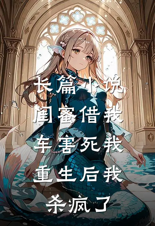 长篇小说闺蜜借我车害死我，重生后我杀疯了