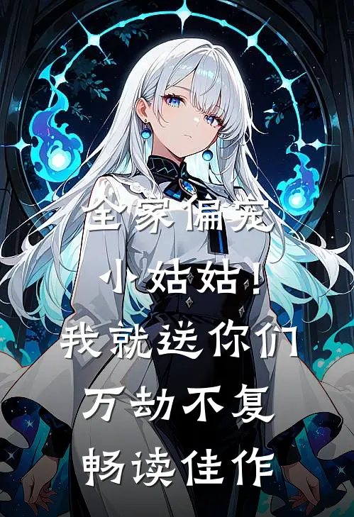 全家偏宠小姑姑！我就送你们万劫不复畅读佳作