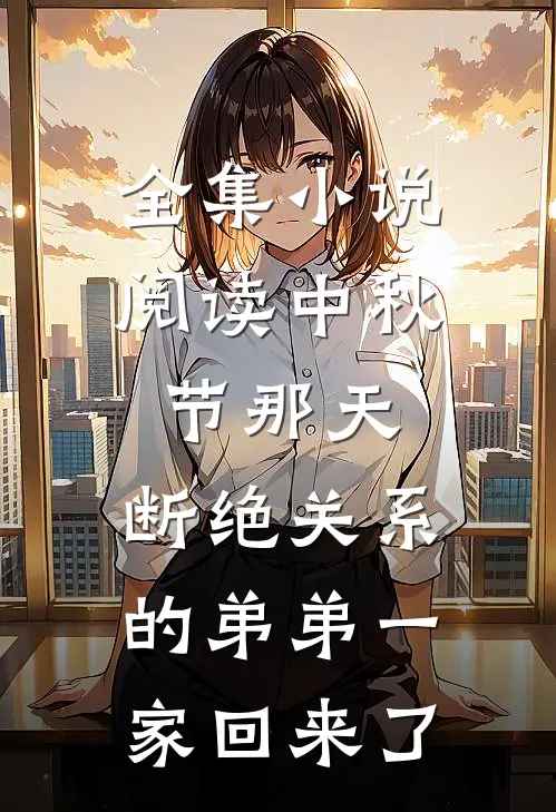 全集小说阅读中秋节那天，断绝关系的弟弟一家回来了