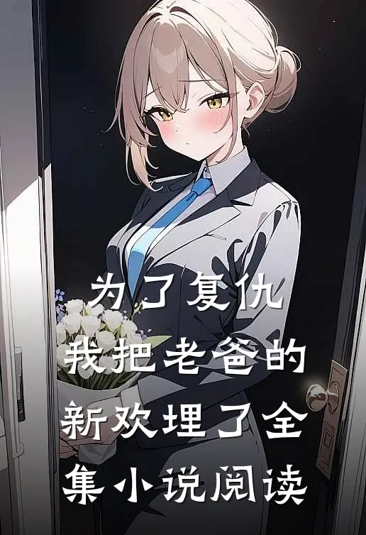 为了复仇，我把老爸的新欢埋了全集小说阅读