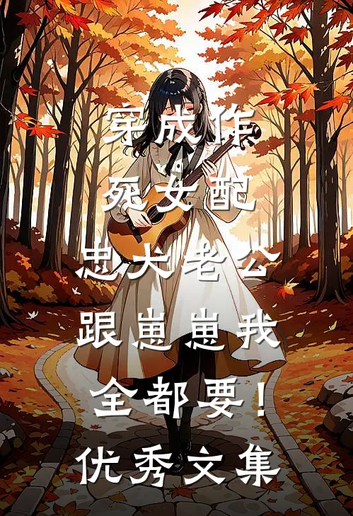 穿成作死女配，忠犬老公跟崽崽我全都要！优秀文集