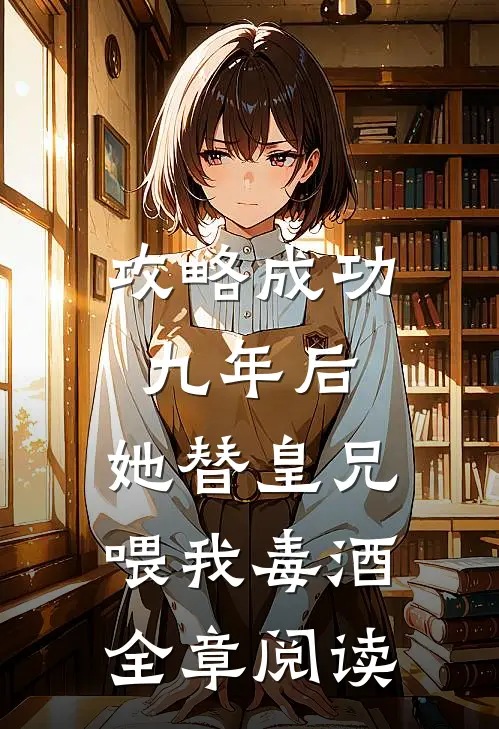 攻略成功九年后，她替皇兄喂我毒酒全章阅读