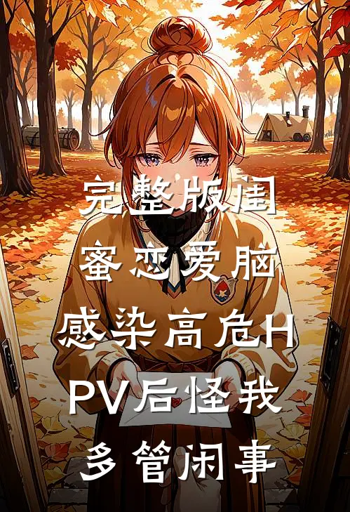 完整版闺蜜恋爱脑，感染高危HPV后怪我多管闲事