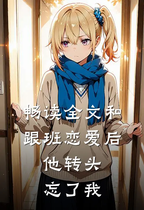 畅读全文和跟班恋爱后，他转头忘了我