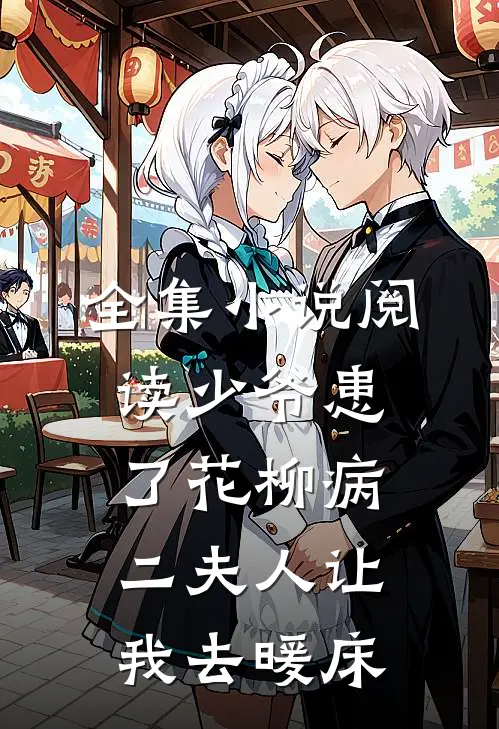 全集小说阅读少爷患了花柳病，二夫人让我去暖床