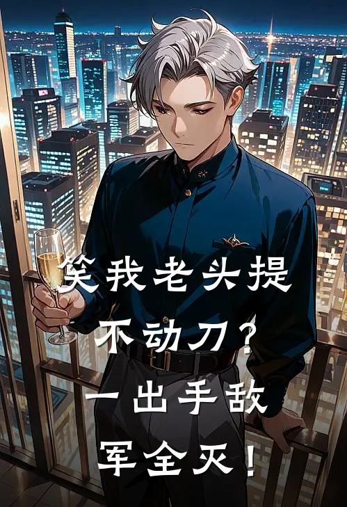 笑我老头提不动刀？一出手敌军全灭！