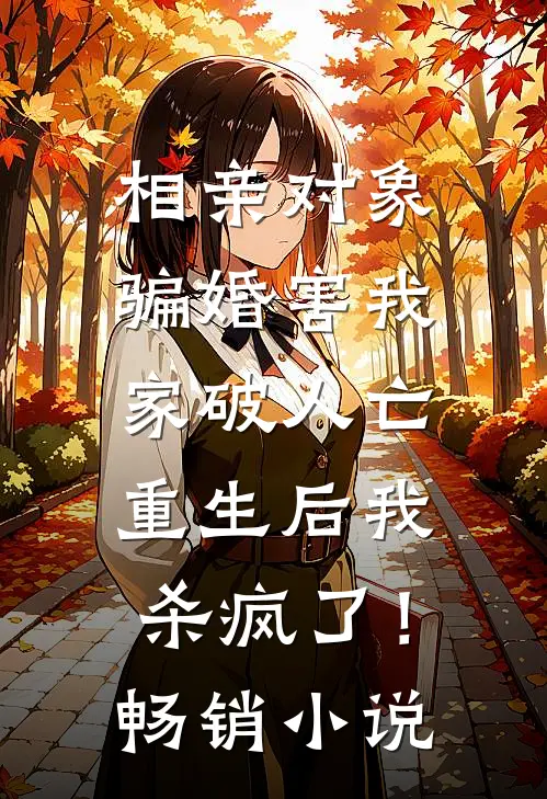 相亲对象骗婚害我家破人亡，重生后我杀疯了！畅销小说