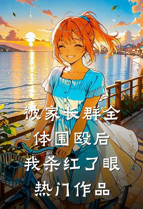 被家长群全体围殴后，我杀红了眼热门作品