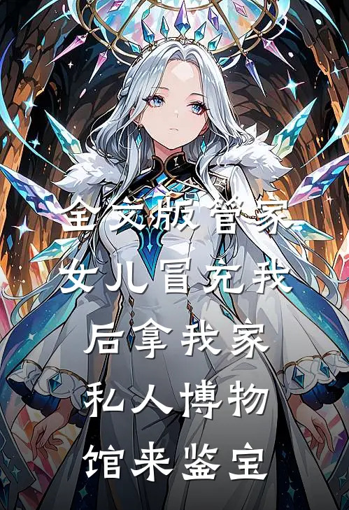 全文版管家女儿冒充我后拿我家私人博物馆来鉴宝