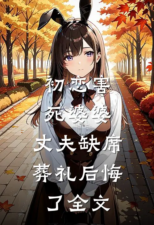 初恋害死婆婆，丈夫缺席葬礼后悔了全文