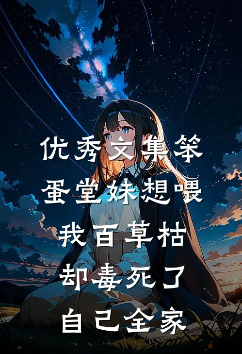优秀文集笨蛋堂妹想喂我百草枯，却毒死了自己全家