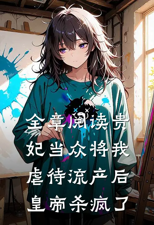 全章阅读贵妃当众将我虐待流产后，皇帝杀疯了