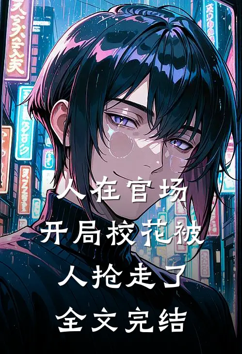 人在官场，开局校花被人抢走了全文完结