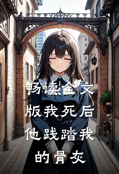 畅读全文版我死后，他践踏我的骨灰