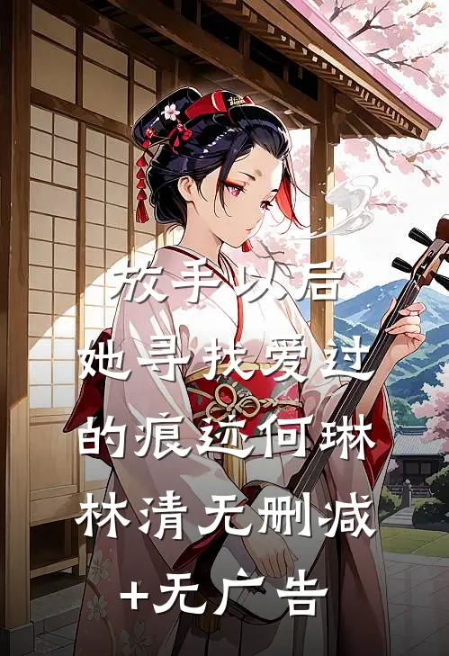 放手以后，她寻找爱过的痕迹何琳林清无删减+无广告