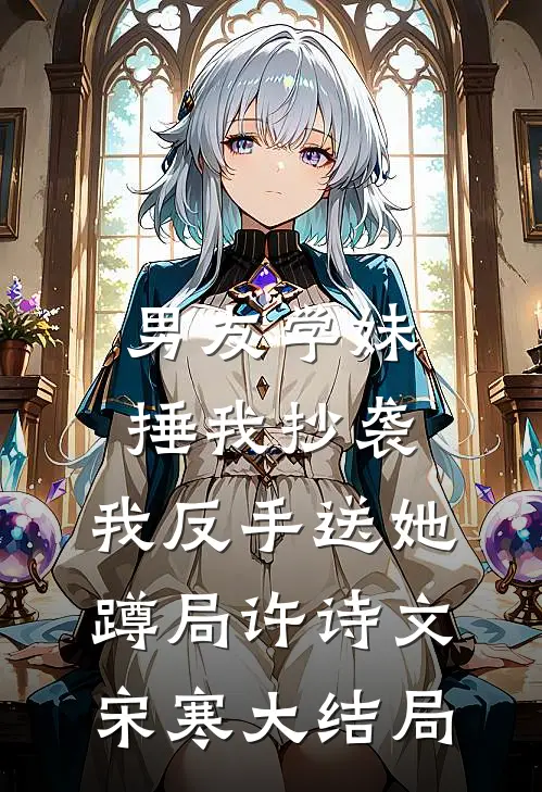 男友学妹捶我抄袭，我反手送她蹲局许诗文宋寒大结局