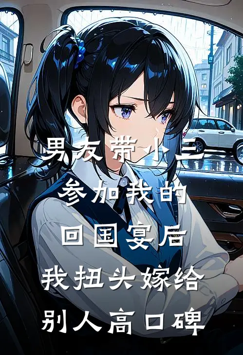 男友带小三参加我的回国宴后，我扭头嫁给别人高口碑