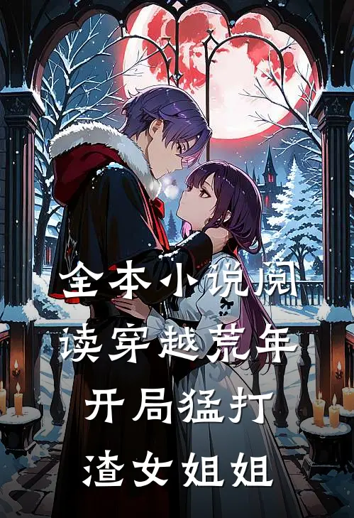 全本小说阅读穿越荒年：开局猛打渣女姐姐