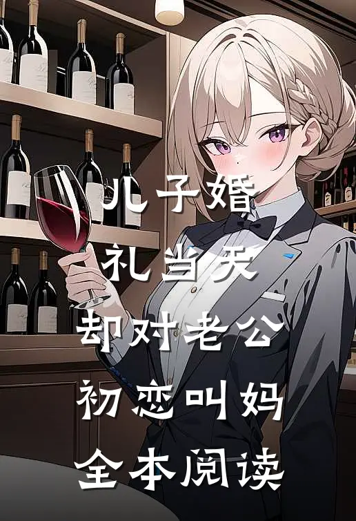 儿子婚礼当天，却对老公初恋叫妈全本阅读