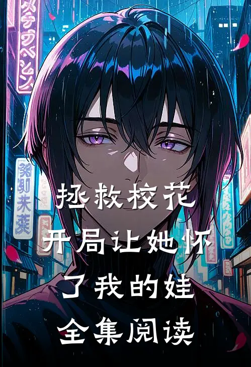 拯救校花：开局让她怀了我的娃全集阅读