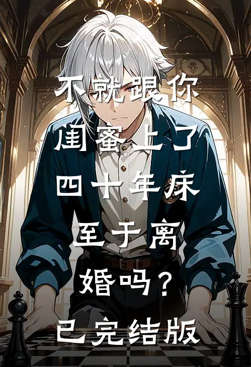 不就跟你闺蜜上了四十年床，至于离婚吗？已完结版