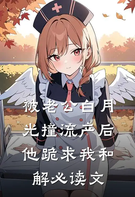 被老公白月光撞流产后，他跪求我和解必读文