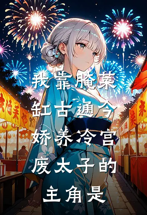 我靠腌菜缸古通今，娇养冷宫废太子的主角是