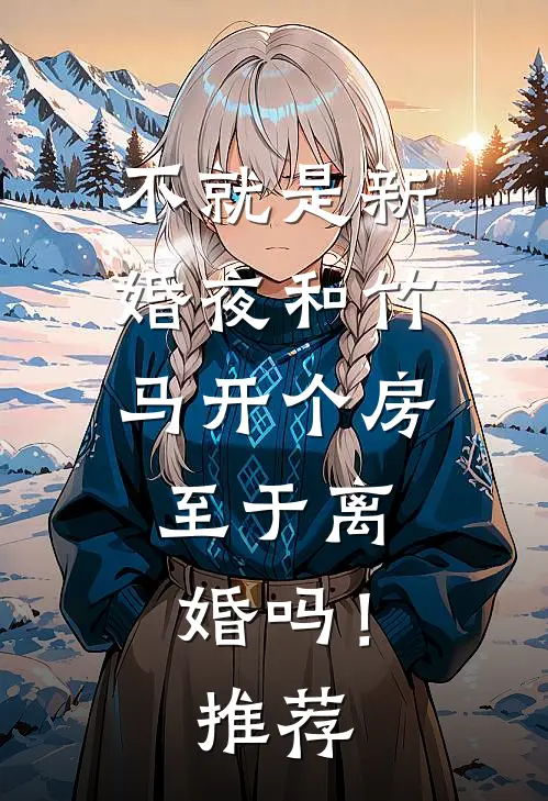 不就是新婚夜和竹马开个房，至于离婚吗！推荐